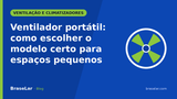 Ventilador portátil: como escolher o modelo certo para espaços pequenos
